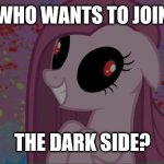 Join us! | WHO WANTS TO JOIN; THE DARK SIDE? | image tagged in nightmare pinkie pie,memes,dark side | made w/ Imgflip meme maker