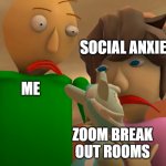 e | SOCIAL ANXIETY; ME; ZOOM BREAK OUT ROOMS | image tagged in e | made w/ Imgflip meme maker