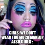 clown makeup | GIRLS: WE DON'T WEAR TOO MUCH MAKEUP; ALSO GIRLS : | image tagged in clown makeup | made w/ Imgflip meme maker