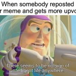 I hate it too | When somebody reposted your meme and gets more upvotes | image tagged in there seems to be no sign of intelligent life anywhere,memes,funny,gifs,not really a gif,have some choccy milk | made w/ Imgflip meme maker