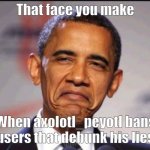 Axo is a madman | That face you make; When axolotl_peyotl bans users that debunk his lies | image tagged in obama smug,axolotl_peyotl | made w/ Imgflip meme maker