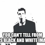 Can you tell from this black and white image? | YOU CAN'T TELL FROM THIS BLACK AND WHITE IMAGE. | image tagged in gifs,rickroll,funny,memes,you can't tell,memes of the year | made w/ Imgflip video-to-gif maker