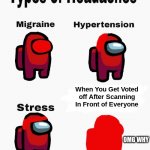 Still More Headaches | When You Get Voted off After Scanning In Front of Everyone; OMG WHY | image tagged in among us headaches | made w/ Imgflip meme maker