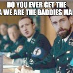 Twitter Facebook Google NAZI | DO YOU EVER GET THE IDEA WE ARE THE BADDIES MARK? | image tagged in facebook twitter google nazi | made w/ Imgflip meme maker