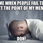 When people just don't get the humor of the meme | ME WHEN PEOPLE FAIL TO GET THE POINT OF MY MEME. DOH! | image tagged in doh,oof,c'mon man | made w/ Imgflip meme maker