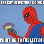 spider-man radar | HUH THE GAY DETECTORS GOING OFF ? ITS POINTING TO THE LEFT OF ME? | image tagged in spider-man radar | made w/ Imgflip meme maker