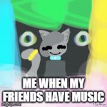 look at the tags | ME WHEN MY FRIENDS HAVE MUSIC | image tagged in gifs,go home youre drunk | made w/ Imgflip video-to-gif maker