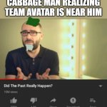 did the past really happen vsauce | CABBAGE MAN REALIZING TEAM AVATAR IS NEAR HIM | image tagged in did the past really happen vsauce | made w/ Imgflip meme maker