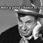 will | "Never miss a good chance to shut up"... Will Rogers | image tagged in will | made w/ Imgflip meme maker