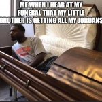 Coffin | ME WHEN I HEAR AT MY FUNERAL THAT MY LITTLE BROTHER IS GETTING ALL MY JORDANS | image tagged in coffin | made w/ Imgflip meme maker