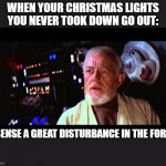 obi wan million voices | WHEN YOUR CHRISTMAS LIGHTS YOU NEVER TOOK DOWN GO OUT:; I SENSE A GREAT DISTURBANCE IN THE FORCE | image tagged in obi wan million voices,starwars,christmas,a new hope,luke skywalker | made w/ Imgflip meme maker
