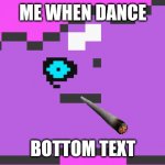 The funny | ME WHEN DANCE; BOTTOM TEXT | image tagged in come on shake your body baby do the conga | made w/ Imgflip meme maker