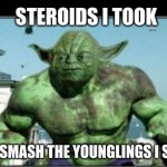 Yoda on Steroids | STEROIDS I TOOK; SMASH THE YOUNGLINGS I SHALL | image tagged in yoda hulk | made w/ Imgflip meme maker