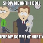 south park doll | SHOW ME ON THE DOLL; WHERE MY COMMENT HURT YOU | image tagged in south park doll | made w/ Imgflip meme maker