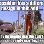 pepsi man | PepsiMan has a different design in this add..... Why do people use the current version and rarely use this design? | image tagged in pepsi man | made w/ Imgflip meme maker