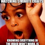 Wow | ME CASUALLY WATCHING 5 MINUTE CRAFTS KNOWING EVERYTHING IN THE VIDEO WON’T WORK, IS USELESS, OR IS JUST PLAIN STUPID. | image tagged in wow,5 minute crafts,useless | made w/ Imgflip meme maker