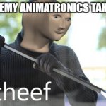 Theef | WHEN ENEMY ANIMATRONICS TAKE POWER | image tagged in theef,fnaf rage,fnaf,funny,funny memes | made w/ Imgflip meme maker