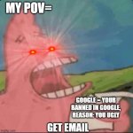 banned in google | MY POV=; GOOGLE = YOUR BANNED IN GOOGLE, REASON: YOU UGLY; GET EMAIL | image tagged in red eyes patrick,memes,funny,gifs,google | made w/ Imgflip meme maker