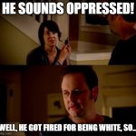 Jake from state farm | HE SOUNDS OPPRESSED! WELL, HE GOT FIRED FOR BEING WHITE, SO... | image tagged in jake from state farm | made w/ Imgflip meme maker
