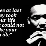 "In the name of love" - U2 | "Free at last
      they took; your life
    but could not; take your
       pride" | image tagged in martin luther king jr,happy birthday,rest in peace,love wins | made w/ Imgflip meme maker