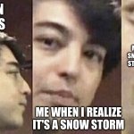 FINALLY SINCE DECEMBER IT DIDN'T STAY | ME WHEN IT SNOWS; ME WHEN THE SNOW ACTUALLY STAYS FOR ONCE; ME WHEN I REALIZE IT'S A SNOW STORM | image tagged in surprised joji | made w/ Imgflip meme maker