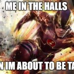 The Flash | ME IN THE HALLS; WHEN IM ABOUT TO BE TARDY | image tagged in the flash,school,middle school,speed | made w/ Imgflip meme maker