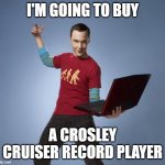 Crosley | I'M GOING TO BUY; A CROSLEY CRUISER RECORD PLAYER | image tagged in sheldon | made w/ Imgflip meme maker