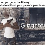 Damn it feel good to be a gangster | When you go to the Disney website without your parent's permission | image tagged in gingster | made w/ Imgflip meme maker