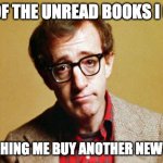 Unread Books | ALL OF THE UNREAD BOOKS I OWN; WATCHING ME BUY ANOTHER NEW BOOK | image tagged in jealousy | made w/ Imgflip meme maker
