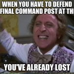 It's hard to defend that place | WHEN YOU HAVE TO DEFEND THE FINAL COMMAND POST AT THEED, YOU'VE ALREADY LOST | image tagged in you get nothing you lose good day sir | made w/ Imgflip meme maker