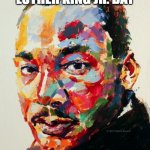 Happy Mlk Jr. day | HAPPY MARTIN LUTHER KING JR. DAY | image tagged in martin luther king jr painting,original meme,black lives matter | made w/ Imgflip meme maker