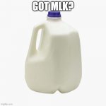 Happy mlk day | GOT MLK? | image tagged in milk,original meme,follow | made w/ Imgflip meme maker
