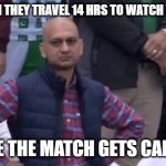 Awww mann | FANS WHEN THEY TRAVEL 14 HRS TO WATCH THE MATCH; AND THE THE MATCH GETS CANCELLED | image tagged in muhammad sarim akhtar | made w/ Imgflip meme maker