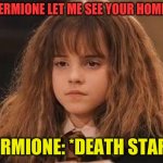 *death stare* | RON: HERMIONE LET ME SEE YOUR HOMEWORK; HERMIONE: *DEATH STARE* | image tagged in harry potter - miss granger is not amused | made w/ Imgflip meme maker