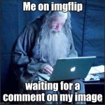Waiting for that little orange one be like | Me on imgflip; waiting for a comment on my image | image tagged in gandalf on the internet,imgflip | made w/ Imgflip meme maker