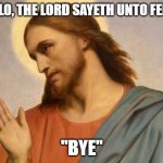 The Lord Sayeth Unto Felicia "Bye" | AND LO, THE LORD SAYETH UNTO FELICIA; "BYE" | image tagged in jesus christ | made w/ Imgflip meme maker