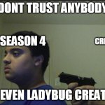 Dont trust anyone, not even yourself | DONT TRUST ANYBODY; SEASON 4; CREATORS; NOT EVEN LADYBUG CREATORS | image tagged in dont trust anyone not even yourself | made w/ Imgflip meme maker