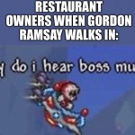 Hell’s Kitchen be like... | RESTAURANT OWNERS WHEN GORDON RAMSAY WALKS IN: | image tagged in why do i hear boss music,chef gordon ramsay,meme | made w/ Imgflip meme maker