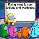 Fixing wires is worthless | Fixing wires is very tedious and worthless. *all agreeing* | image tagged in blank among us template | made w/ Imgflip meme maker