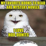 Bad Pun Owl | MY FAVORITE BOOKS TO READ
ARE MYSTERY NOVELS; I LOVE HOO-DUNITS | image tagged in bad pun owl,memes,one does not simply,i see what you did there,books,no no hes got a point | made w/ Imgflip meme maker