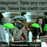 Thanks for the hundred thousand. Is the trick done yet? | Magician: Take any card; Me: Takes his credit card | image tagged in wait this is beyond illegal | made w/ Imgflip meme maker