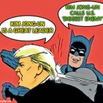 Kim Jong-Un is a great leader; Kim Jong-un Calls U.S. 'Biggest Enemy' | KIM JONG-UN
CALLS U.S.
'BIGGEST ENEMY'; KIM JONG-UN IS A GREAT LEADER | image tagged in batman slapping trump | made w/ Imgflip meme maker