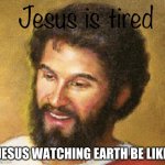 If hes not tired i dont know what to say | JESUS WATCHING EARTH BE LIKE | image tagged in jesus is tired,memes | made w/ Imgflip meme maker