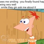 Yes yes I did | Friend sees me smiling : you finally found happiness
Me knowing very well if I don't smile they gin ask me about it | image tagged in yes yes i did,memes,dark humor | made w/ Imgflip meme maker