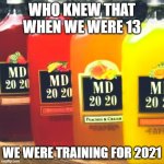 Mad Dog 2020 | WHO KNEW THAT WHEN WE WERE 13; WE WERE TRAINING FOR 2021 | image tagged in mad dog 2020,2021 | made w/ Imgflip meme maker