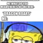 Dragons are annoying when they come out of nowhere | *WHILE PLAYING SKYRIM*; GAME:YOU CAN'T FAST TRAVEL WHILE ENEMIES ARE NEARBY; ME:WHAT DO YOU MEAN, THERE'S NO ONE HERE-; ME:; *DRAGON ROARS* | image tagged in spongebob with headphones | made w/ Imgflip meme maker