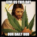Weed Jesus | GIVE US THIS DAY OUR DAILY BUD | image tagged in weed jesus,marijuana,cannabis,jesus,memes,humor | made w/ Imgflip meme maker