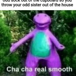 Oof size: MEGA | When your sister throw your odd sock out of the cupboard so you throw your odd sister out of the house | image tagged in cha cha barney | made w/ Imgflip meme maker