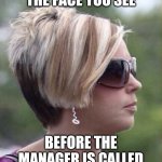 Karens be like | THE FACE YOU SEE; BEFORE THE MANAGER IS CALLED | image tagged in let me speak to your manager haircut | made w/ Imgflip meme maker