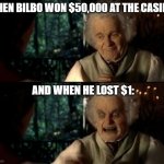 biLbO bAgGInS iS so hUNgRy fOr $$$ | WHEN BILBO WON $50,000 AT THE CASINO:; AND WHEN HE LOST $1: | image tagged in bilbo scary face | made w/ Imgflip meme maker